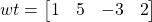 wt = \begin{bmatrix} 1 & 5 & -3 & 2 \end{bmatrix}