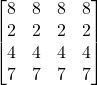 \begin{bmatrix}8 & 8 & 8 & 8 \\2 & 2 & 2 & 2 \\4 & 4 & 4 & 4 \\7 & 7 & 7 & 7 \\\end{bmatrix}