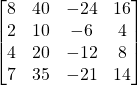 \begin{bmatrix}8 & 40 & -24 & 16 \\2 & 10 & -6 & 4 \\4 & 20 & -12 & 8 \\7 & 35 & -21 & 14 \\\end{bmatrix}